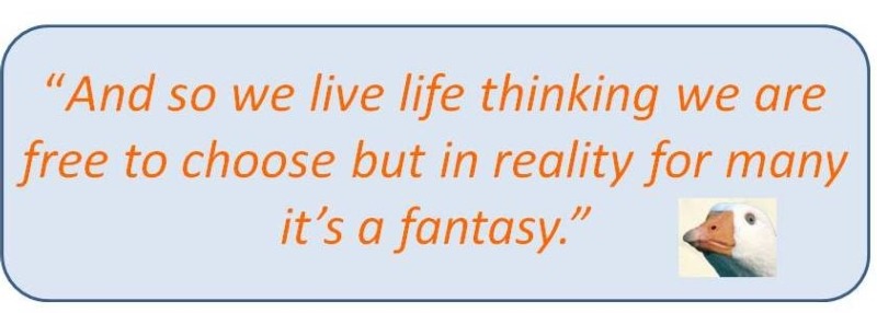 GB Quote: And so we live life thinking we are free to choose but in reality for many it's a fantasy